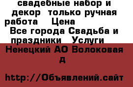 свадебные набор и декор (только ручная работа) › Цена ­ 3000-4000 - Все города Свадьба и праздники » Услуги   . Ненецкий АО,Волоковая д.